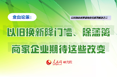 以旧换新降门槛、除藩篱，商家企业期待这些改变